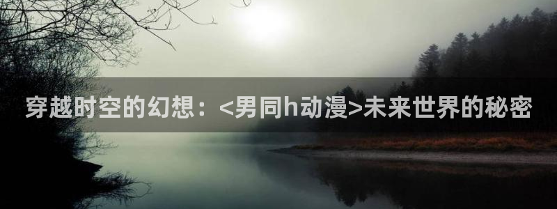 omofun动漫网在线观看：穿越时空的幻想：<男同h动漫>未来世界的秘密
