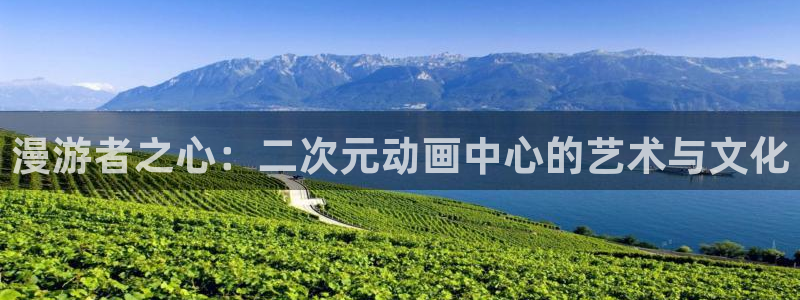 omofun动漫在线观看：漫游者之心：二次元动画中心的艺术与文化